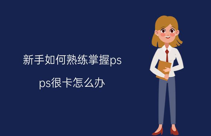 新手如何熟练掌握ps ps很卡怎么办，怎样提高ps的性能？